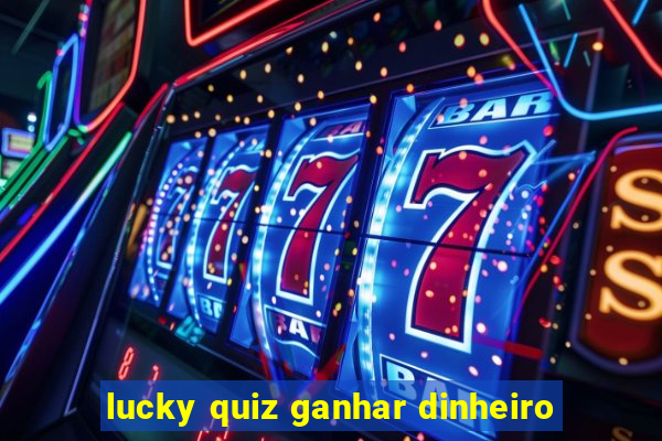 lucky quiz ganhar dinheiro